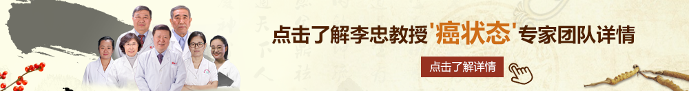 草莓日批视频北京御方堂李忠教授“癌状态”专家团队详细信息